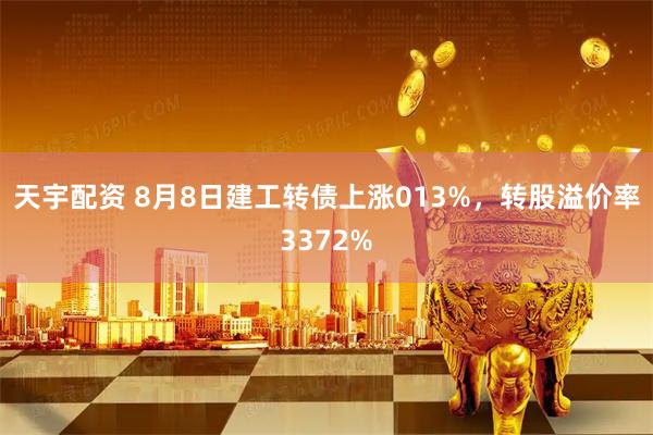 天宇配资 8月8日建工转债上涨013%，转股溢价率3372%
