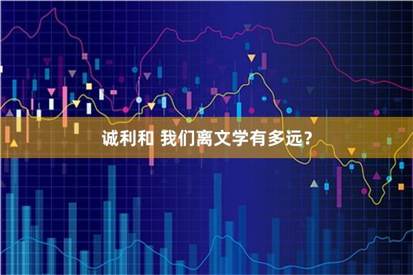诚利和 我们离文学有多远？