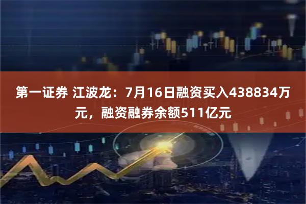 第一证券 江波龙：7月16日融资买入438834万元，融资融券余额511亿元