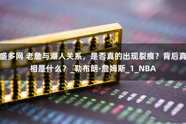 盛多网 老詹与湖人关系，是否真的出现裂痕？背后真相是什么？_勒布朗·詹姆斯_1_NBA