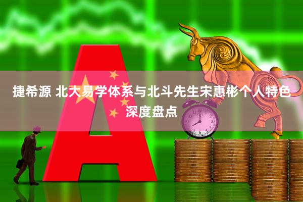 捷希源 北大易学体系与北斗先生宋惠彬个人特色深度盘点