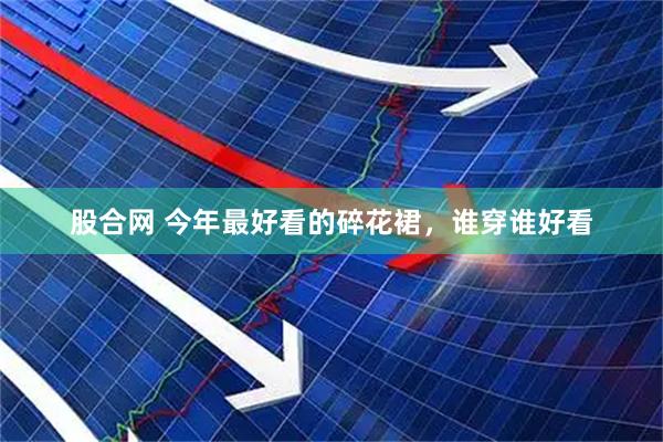股合网 今年最好看的碎花裙，谁穿谁好看