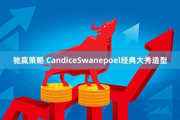 驰赢策略 CandiceSwanepoel经典大秀造型