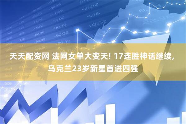 天天配资网 法网女单大变天! 17连胜神话继续, 乌克兰23岁新星首进四强